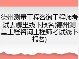德州测量工程咨询工程师考试去哪里线下报名(德州测量工程咨询工程师考试线下报名)