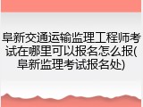 阜新交通运输监理工程师考试在哪里可以报名怎么报(阜新监理考试报名处)