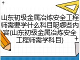 山东初级金属冶炼安全工程师需要学什么科目呢哪些内容(山东初级金属冶炼安全工程师需学科目)