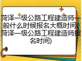 菏泽一级公路工程建造师一般什么时候报名大概时间(菏泽一级公路工程建造师报名时间)