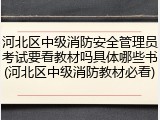 河北区中级消防安全管理员考试要看教材吗具体哪些书(河北区中级消防教材必看)