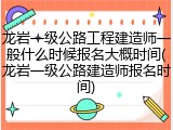 龙岩一级公路工程建造师一般什么时候报名大概时间(龙岩一级公路建造师报名时间)