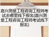 嘉兴测量工程咨询工程师考试去哪里线下报名(嘉兴测量工程咨询工程师考试线下报名)