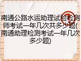 南通公路水运助理试验检测师考试一年几次共多少题(南通助理检测考试一年几次多少题)