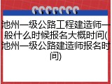 池州一级公路工程建造师一般什么时候报名大概时间(池州一级公路建造师报名时间)