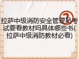 拉萨中级消防安全管理员考试要看教材吗具体哪些书(拉萨中级消防教材必看)