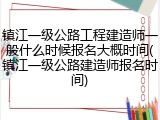 镇江一级公路工程建造师一般什么时候报名大概时间(镇江一级公路建造师报名时间)