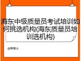 海东中级质量员考试培训如何挑选机构(海东质量员培训选机构)