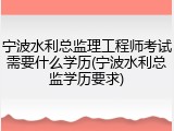 宁波水利总监理工程师考试需要什么学历(宁波水利总监学历要求)