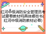 红河中级消防安全管理员考试要看教材吗具体哪些书(红河中级消防教材必看)