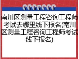 南川区测量工程咨询工程师考试去哪里线下报名(南川区测量工程咨询工程师考试线下报名)