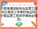 宁夏交通运输专业监理工程师大概多少学费好就业吗(宁夏监理工程师学费就业情况)