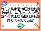 南充公路水运助理试验检测师考试一年几次共多少题(南充公路水运助理试验检测师考试次数及题量)