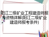 阳江二级矿业工程建造师报考资格详解(阳江二级矿业建造师报考条件)
