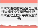 来宾交通运输专业监理工程师大概多少学费好就业吗(来宾监理工程师学费就业情况)