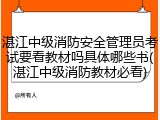 湛江中级消防安全管理员考试要看教材吗具体哪些书(湛江中级消防教材必看)