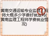 黄南交通运输专业监理工程师大概多少学费好就业吗(黄南监理工程师学费就业情况)