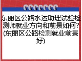 东丽区公路水运助理试验检测师就业方向和前景如何？(东丽区公路检测就业前景好)