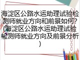 海淀区公路水运助理试验检测师就业方向和前景如何？(海淀区公路水运助理试验检测师就业方向及前景分析)