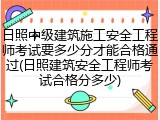 日照中级建筑施工安全工程师考试要多少分才能合格通过(日照建筑安全工程师考试合格分多少)