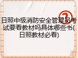 日照中级消防安全管理员考试要看教材吗具体哪些书(日照教材必看)