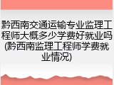 黔西南交通运输专业监理工程师大概多少学费好就业吗(黔西南监理工程师学费就业情况)