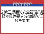 宁波三级消防安全管理员证报考具体要求(宁波消防证报考要求)