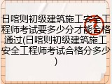日喀则初级建筑施工安全工程师考试要多少分才能合格通过(日喀则初级建筑施工安全工程师考试合格分多少)