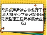 河源交通运输专业监理工程师大概多少学费好就业吗(河源监理工程师学费就业情况)