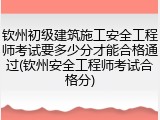 钦州初级建筑施工安全工程师考试要多少分才能合格通过(钦州安全工程师考试合格分)