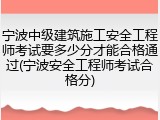 宁波中级建筑施工安全工程师考试要多少分才能合格通过(宁波安全工程师考试合格分)