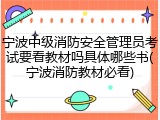 宁波中级消防安全管理员考试要看教材吗具体哪些书(宁波消防教材必看)