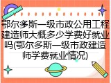 鄂尔多斯一级市政公用工程建造师大概多少学费好就业吗(鄂尔多斯一级市政建造师学费就业情况)