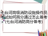 七台河高级消防设施操作员考试如何高分通过怎么备考(七台河消防高分备考)