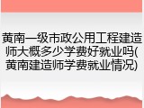 黄南一级市政公用工程建造师大概多少学费好就业吗(黄南建造师学费就业情况)