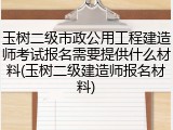 玉树二级市政公用工程建造师考试报名需要提供什么材料(玉树二级建造师报名材料)