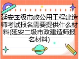 延安二级市政公用工程建造师考试报名需要提供什么材料(延安二级市政建造师报名材料)