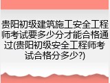 贵阳初级建筑施工安全工程师考试要多少分才能合格通过(贵阳初级安全工程师考试合格分多少?)
