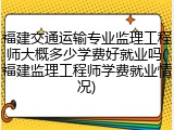 福建交通运输专业监理工程师大概多少学费好就业吗(福建监理工程师学费就业情况)