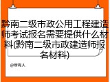 黔南二级市政公用工程建造师考试报名需要提供什么材料(黔南二级市政建造师报名材料)