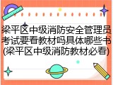 梁平区中级消防安全管理员考试要看教材吗具体哪些书(梁平区中级消防教材必看)