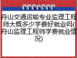 舟山交通运输专业监理工程师大概多少学费好就业吗(舟山监理工程师学费就业情况)