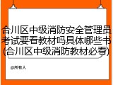 合川区中级消防安全管理员考试要看教材吗具体哪些书(合川区中级消防教材必看)
