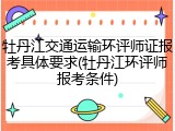 牡丹江交通运输环评师证报考具体要求(牡丹江环评师报考条件)