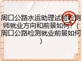周口公路水运助理试验检测师就业方向和前景如何？(周口公路检测就业前景如何)