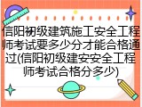 信阳初级建筑施工安全工程师考试要多少分才能合格通过(信阳初级建安安全工程师考试合格分多少)