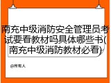 南充中级消防安全管理员考试要看教材吗具体哪些书(南充中级消防教材必看)
