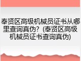 奉贤区高级机械员证书从哪里查询真伪？(奉贤区高级机械员证书查询真伪)