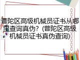 普陀区高级机械员证书从哪里查询真伪？(普陀区高级机械员证书真伪查询)