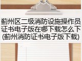 蓟州区二级消防设施操作员证书电子版在哪下载怎么下(蓟州消防证书电子版下载)